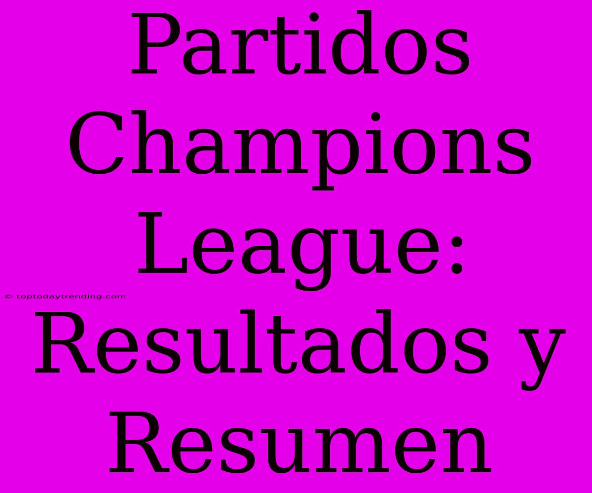 Partidos Champions League: Resultados Y Resumen