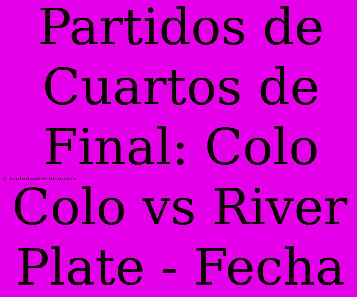 Partidos De Cuartos De Final: Colo Colo Vs River Plate - Fecha