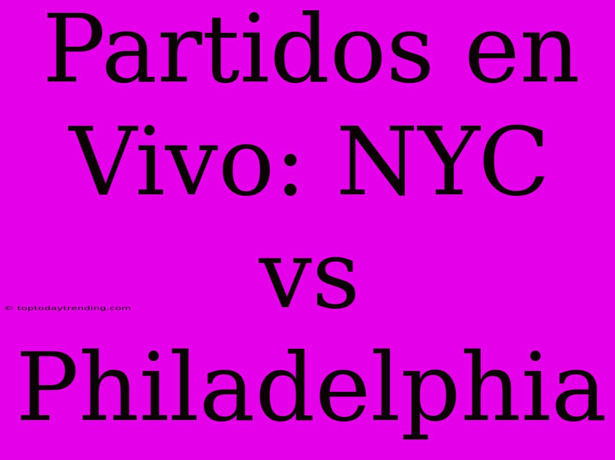 Partidos En Vivo: NYC Vs Philadelphia