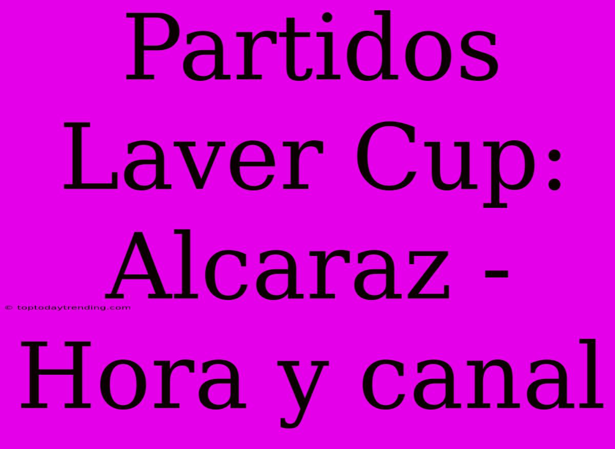 Partidos Laver Cup: Alcaraz - Hora Y Canal