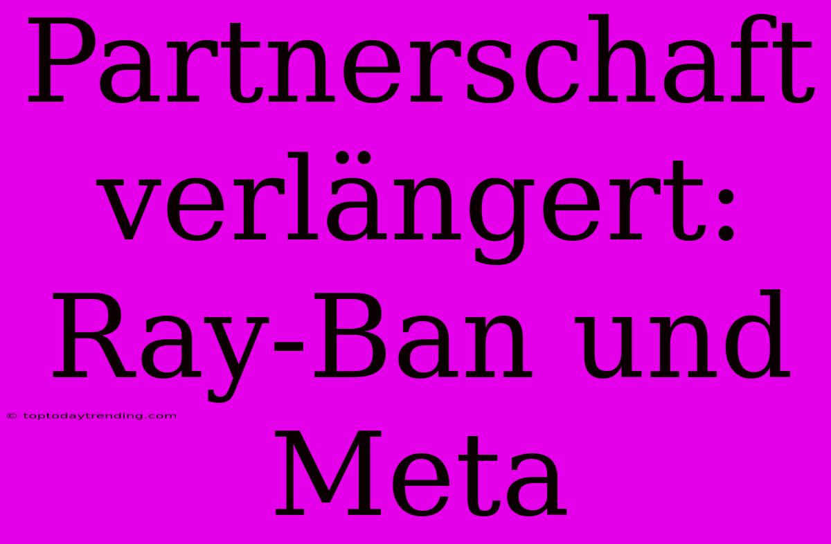 Partnerschaft Verlängert: Ray-Ban Und Meta