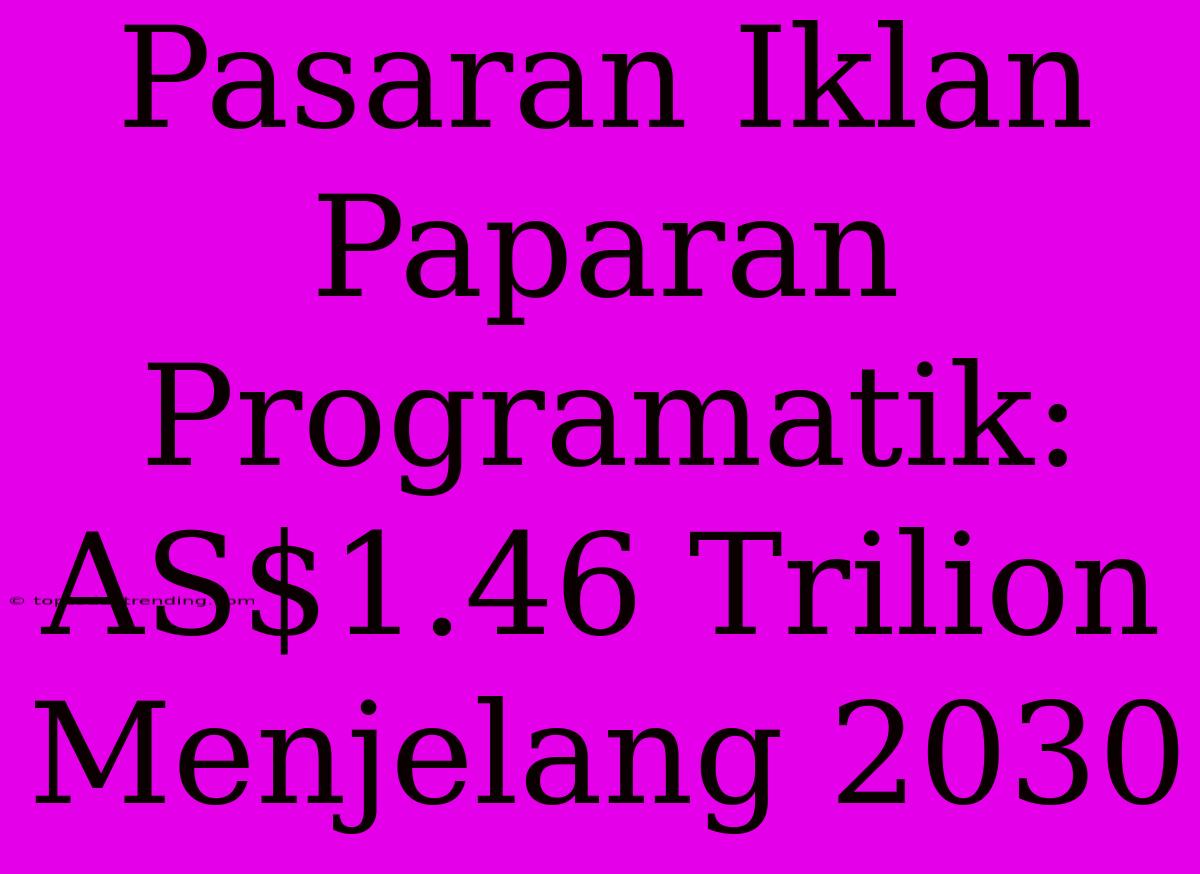 Pasaran Iklan Paparan Programatik: AS$1.46 Trilion Menjelang 2030