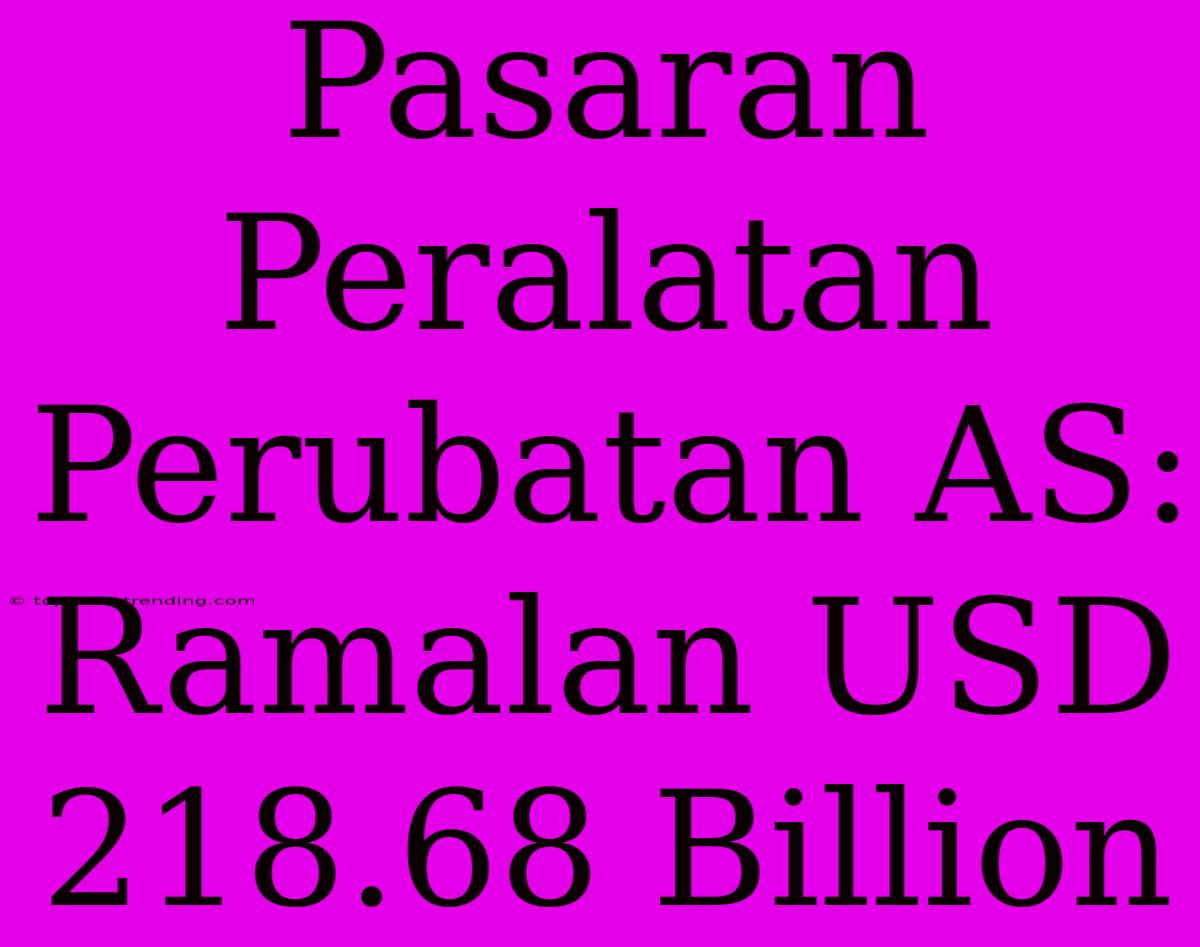 Pasaran Peralatan Perubatan AS: Ramalan USD 218.68 Billion