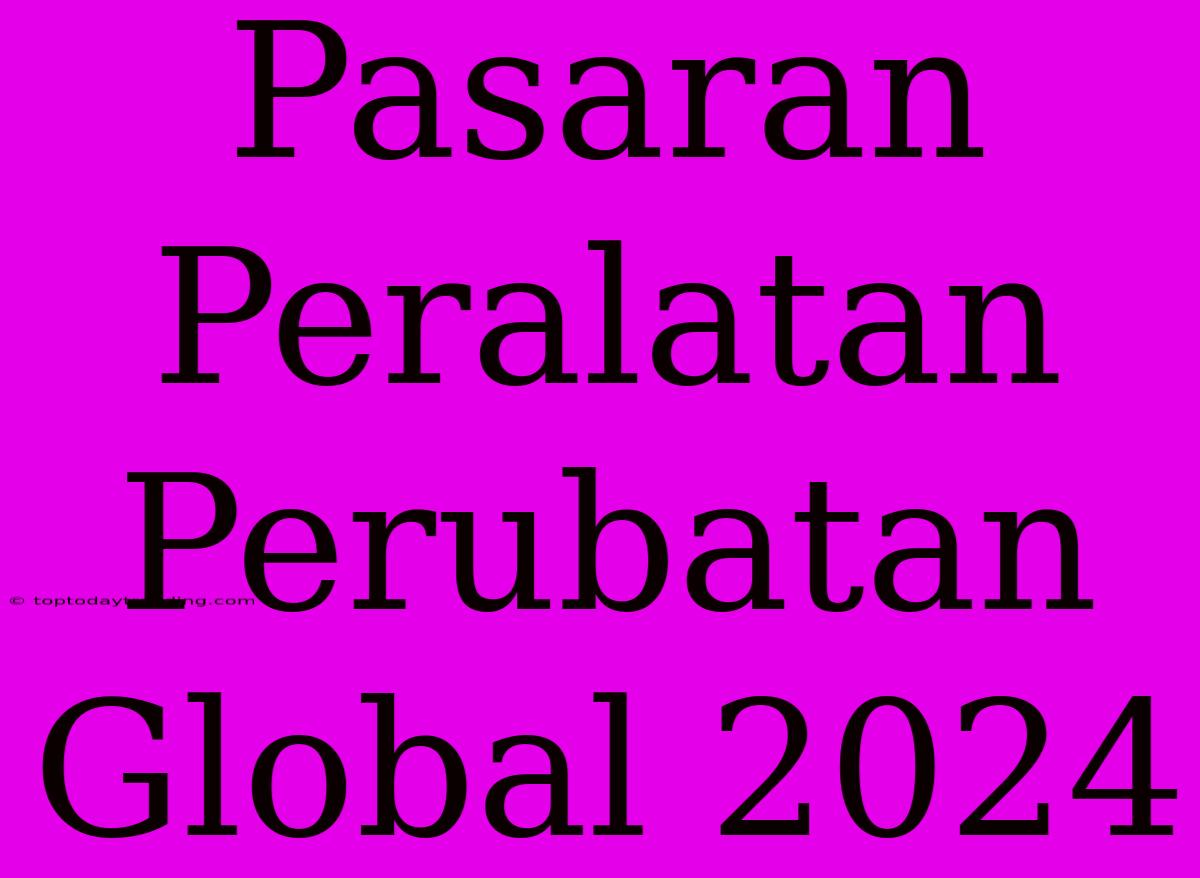 Pasaran Peralatan Perubatan Global 2024