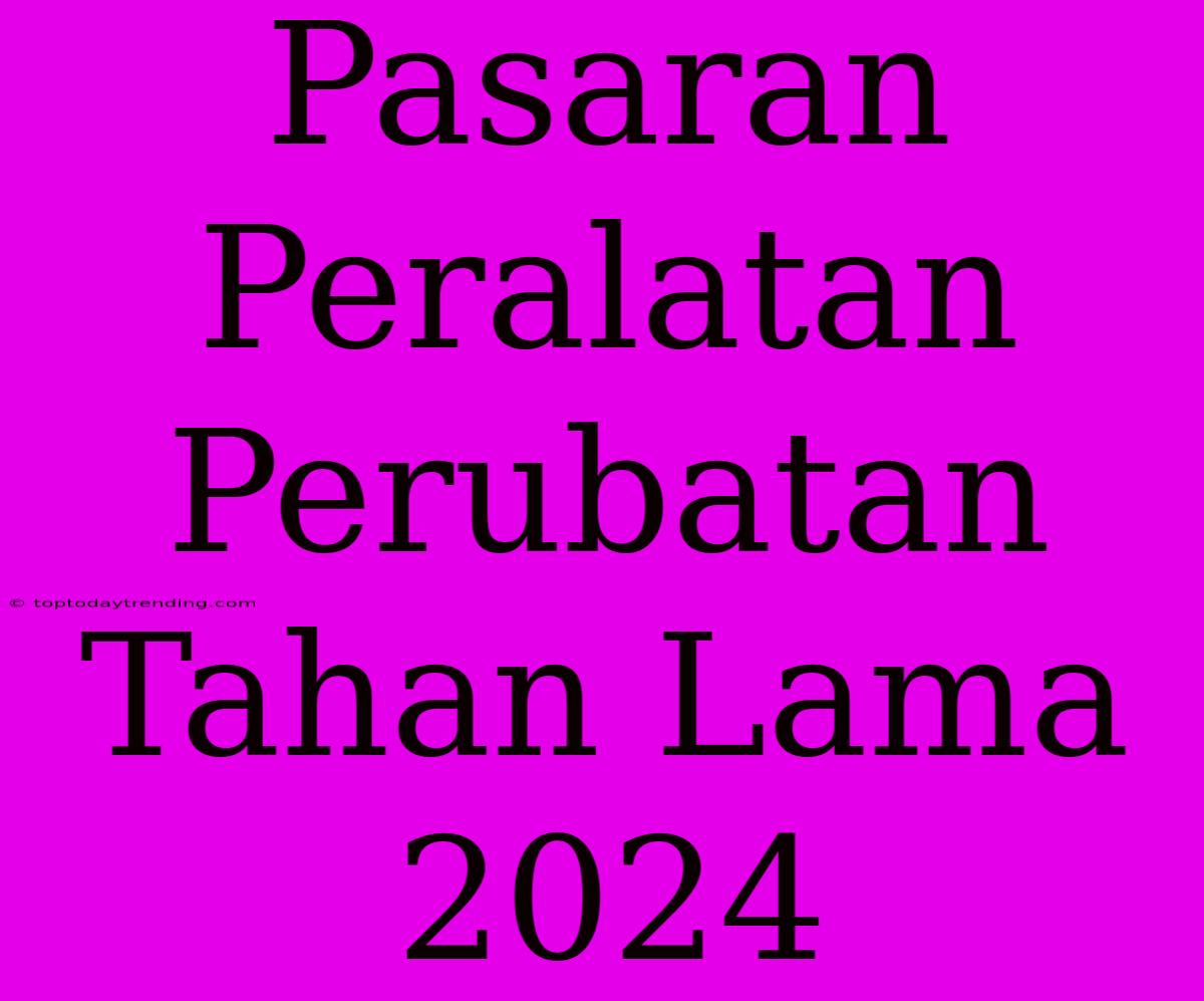 Pasaran Peralatan Perubatan Tahan Lama 2024