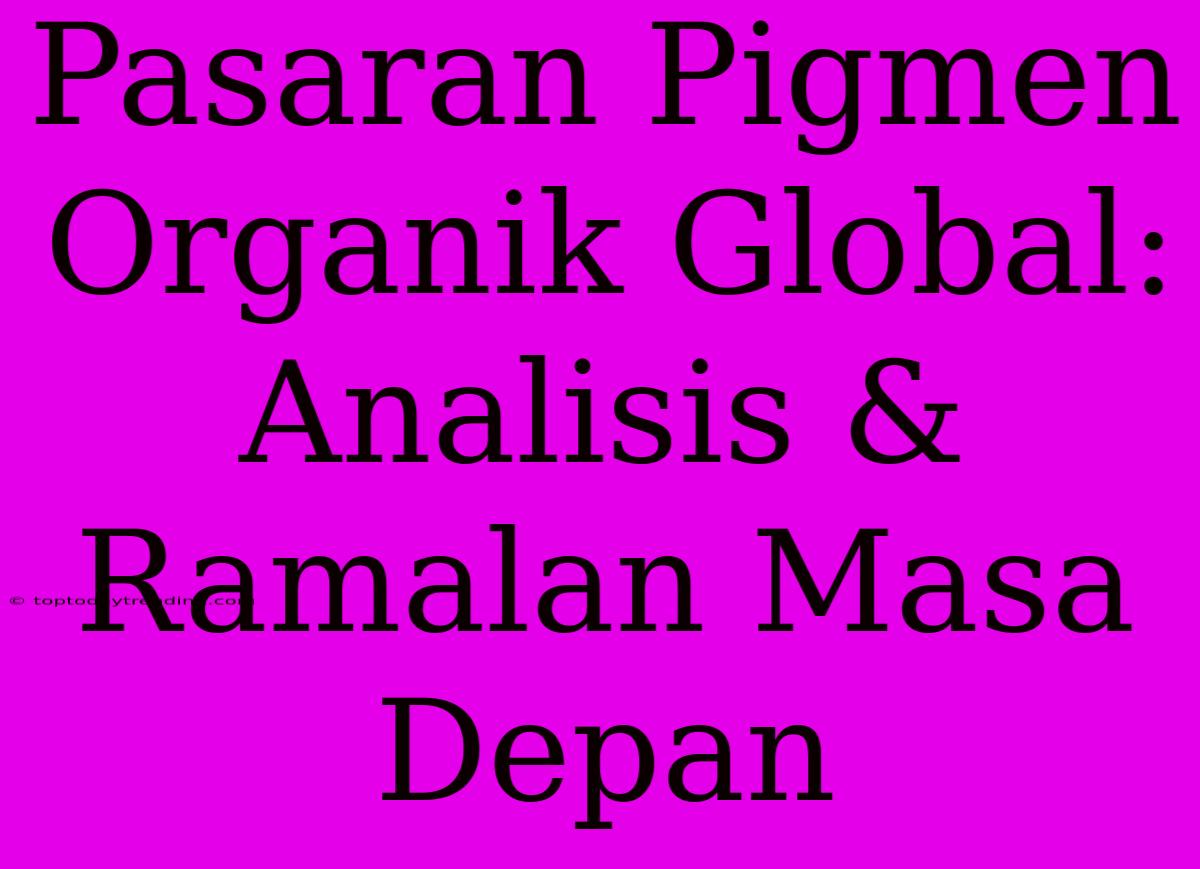 Pasaran Pigmen Organik Global: Analisis & Ramalan Masa Depan