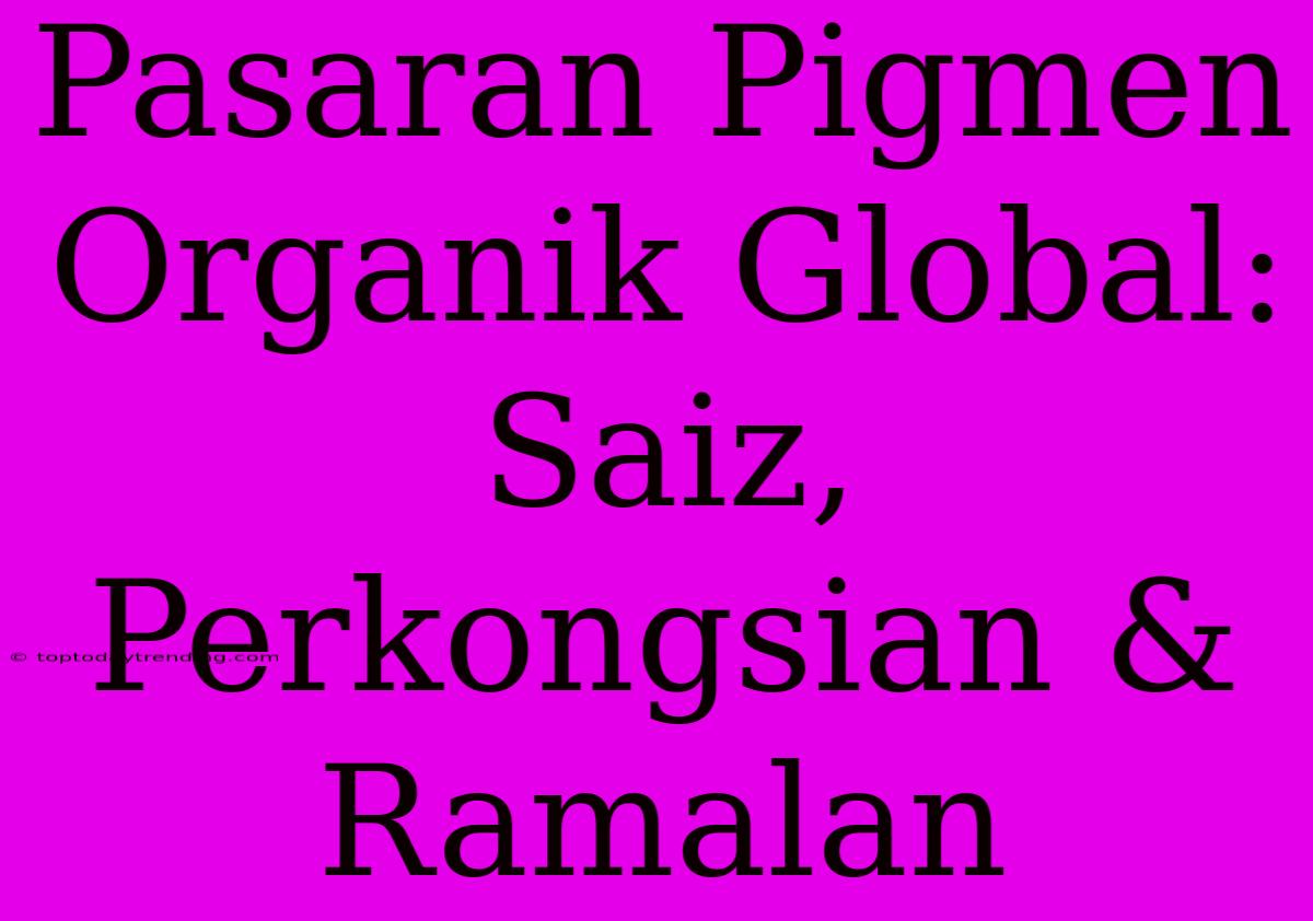 Pasaran Pigmen Organik Global: Saiz, Perkongsian & Ramalan