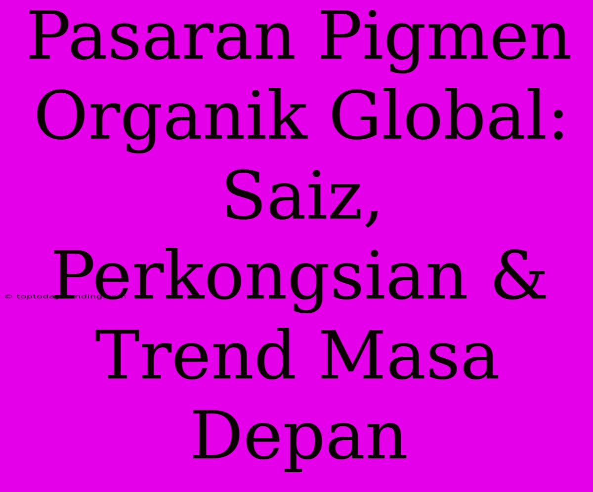 Pasaran Pigmen Organik Global: Saiz, Perkongsian & Trend Masa Depan