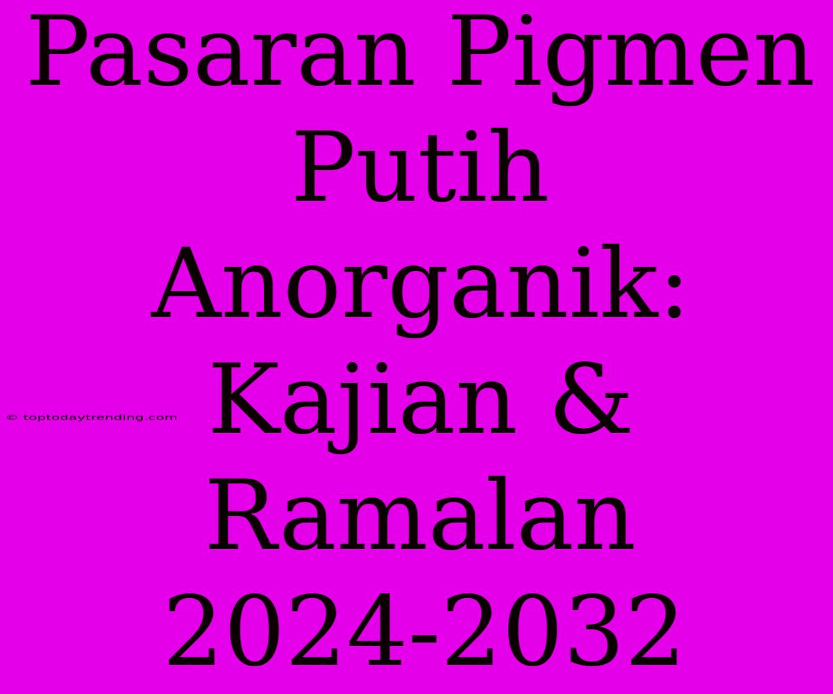 Pasaran Pigmen Putih Anorganik: Kajian & Ramalan 2024-2032