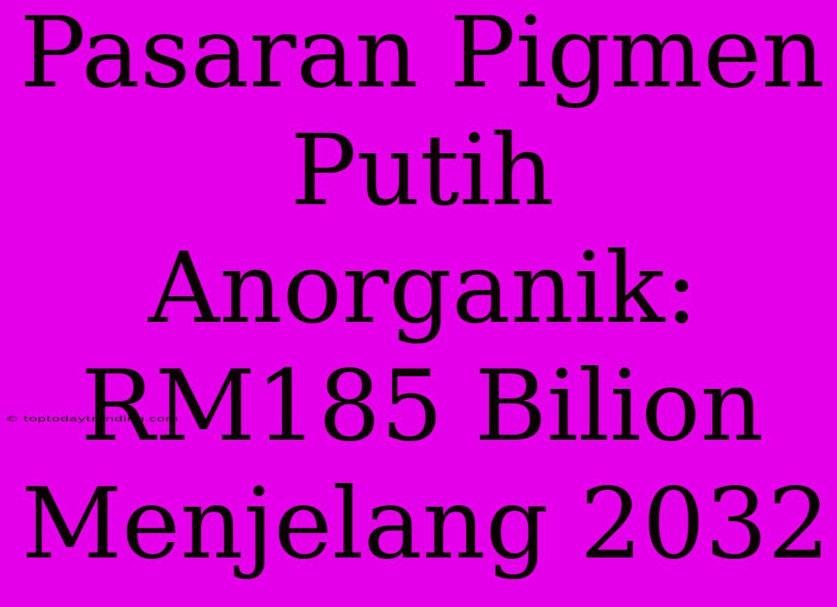 Pasaran Pigmen Putih Anorganik: RM185 Bilion Menjelang 2032