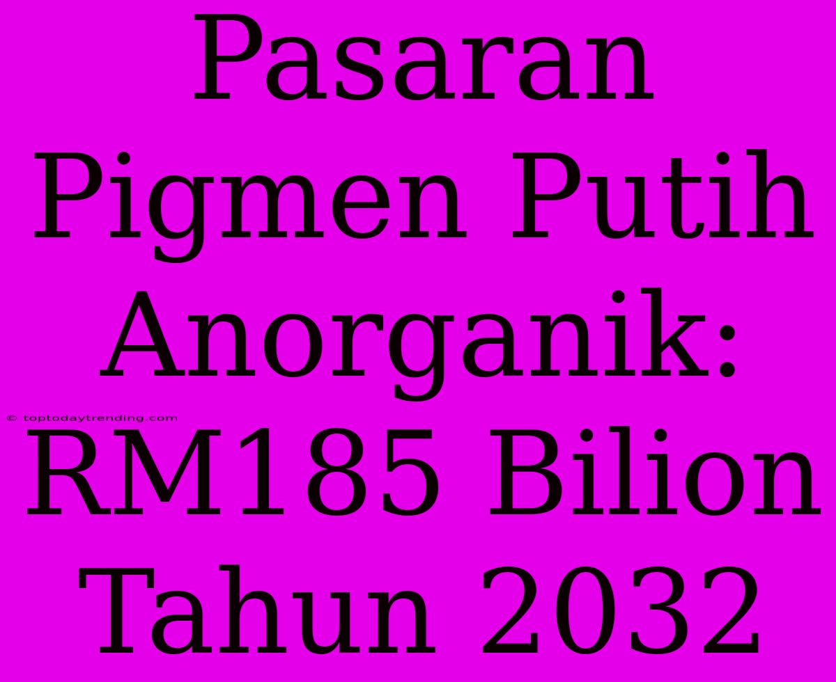 Pasaran Pigmen Putih Anorganik: RM185 Bilion Tahun 2032