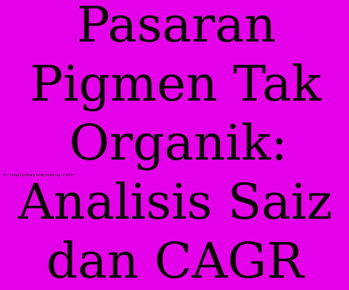 Pasaran Pigmen Tak Organik: Analisis Saiz Dan CAGR