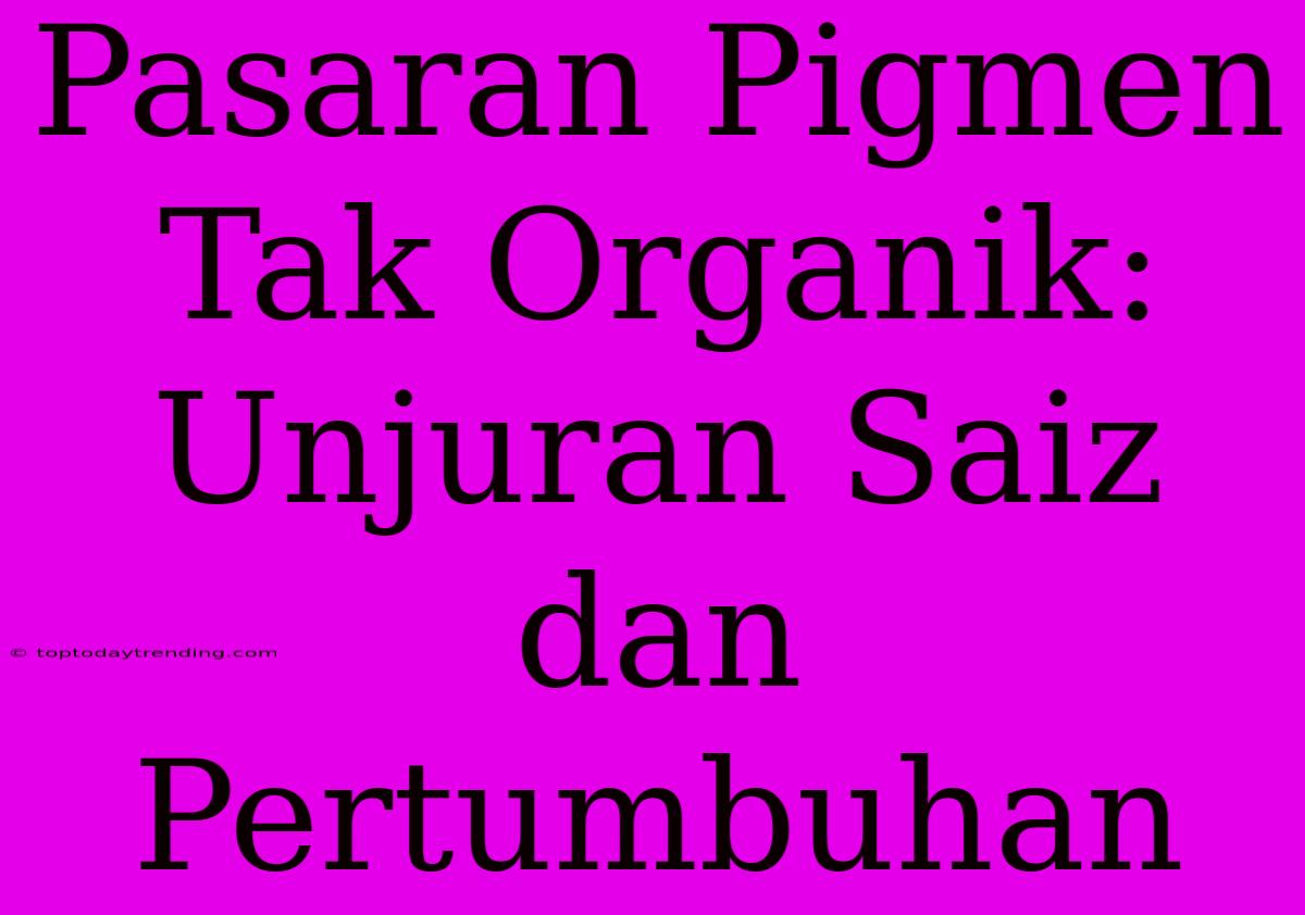 Pasaran Pigmen Tak Organik: Unjuran Saiz Dan Pertumbuhan