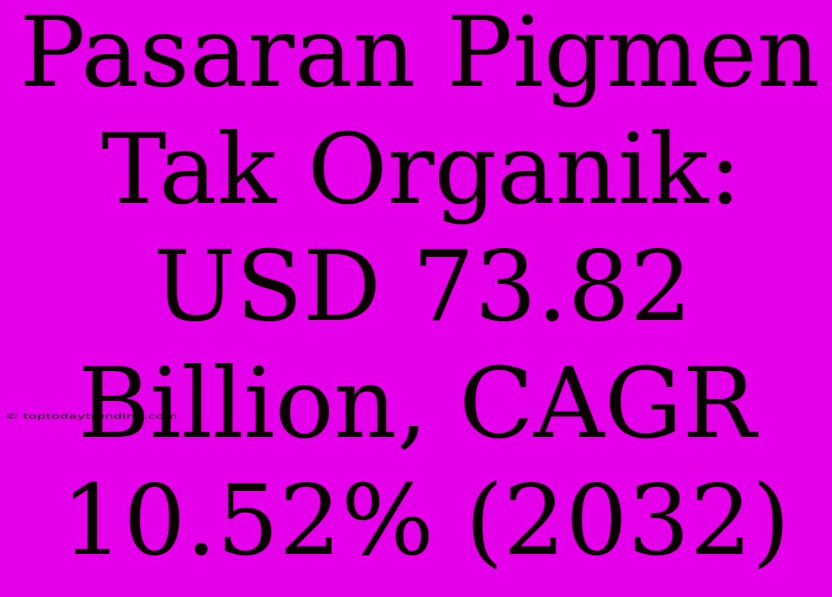 Pasaran Pigmen Tak Organik: USD 73.82 Billion, CAGR 10.52% (2032)