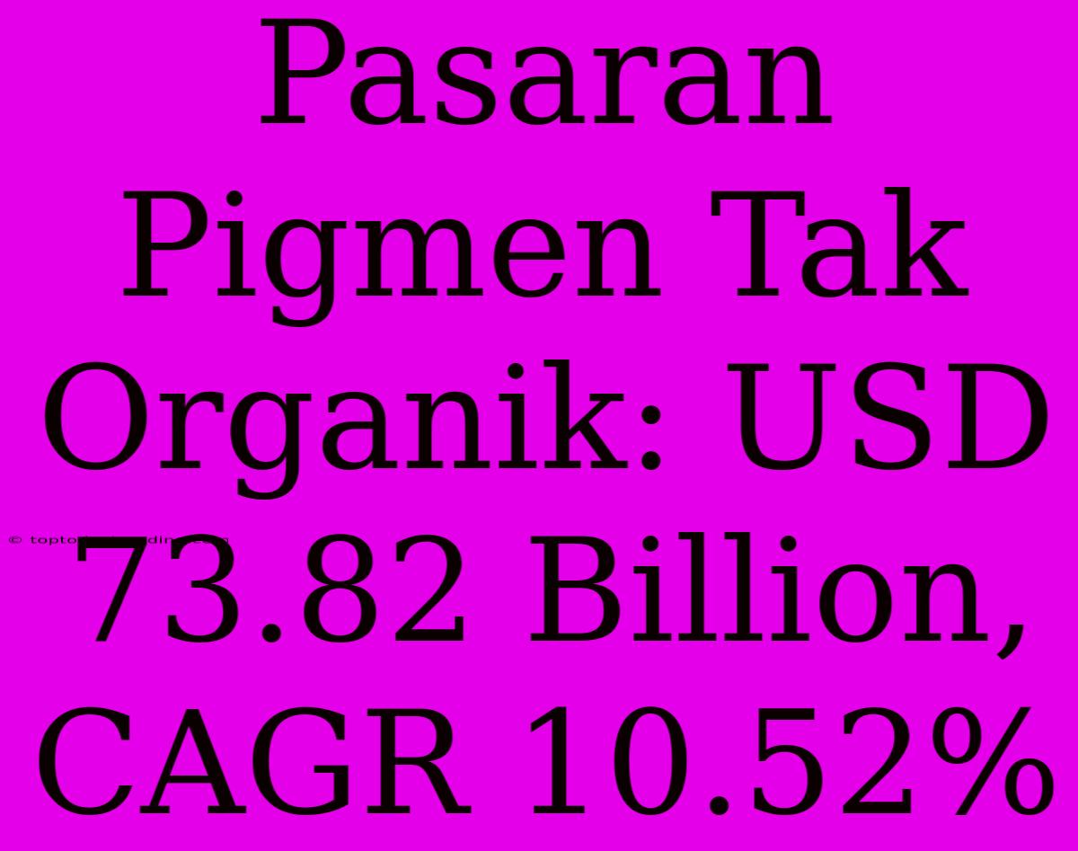 Pasaran Pigmen Tak Organik: USD 73.82 Billion, CAGR 10.52%