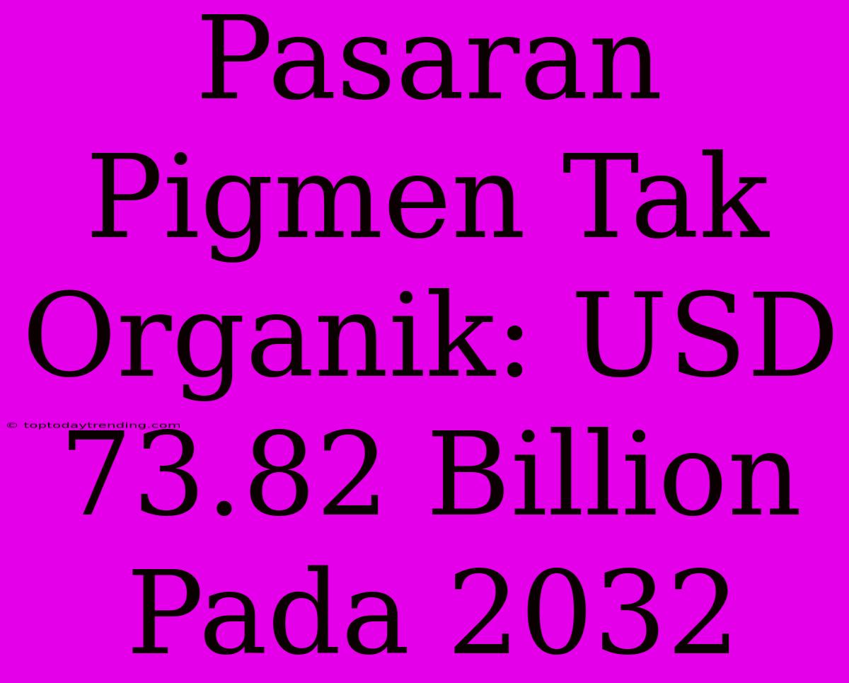 Pasaran Pigmen Tak Organik: USD 73.82 Billion Pada 2032