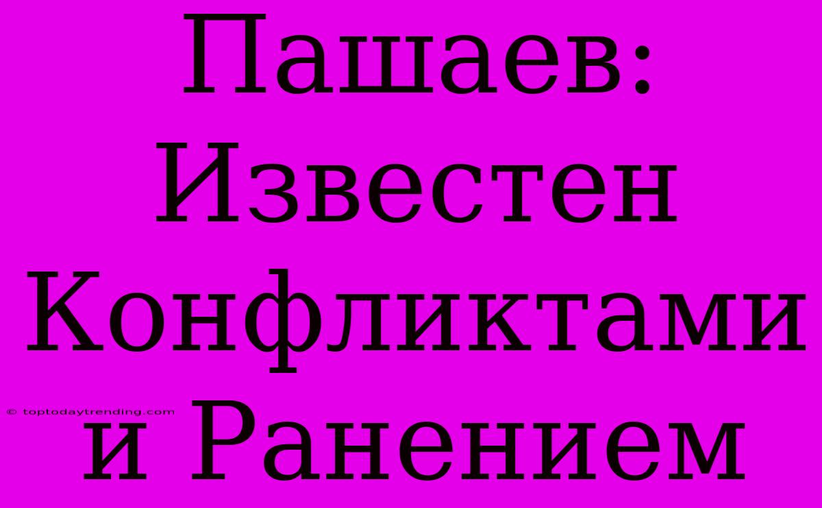 Пашаев: Известен Конфликтами И Ранением