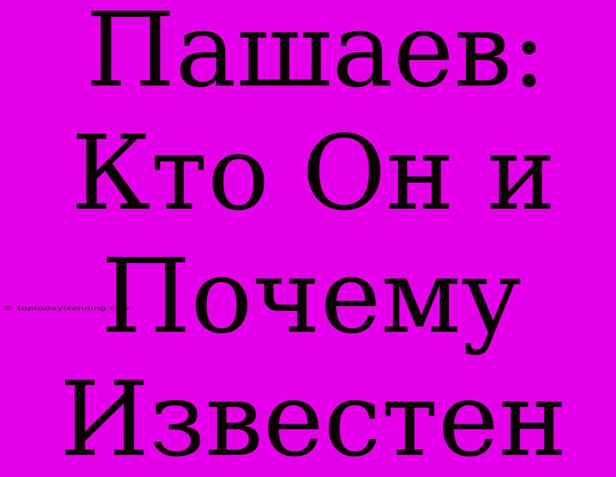 Пашаев: Кто Он И Почему Известен