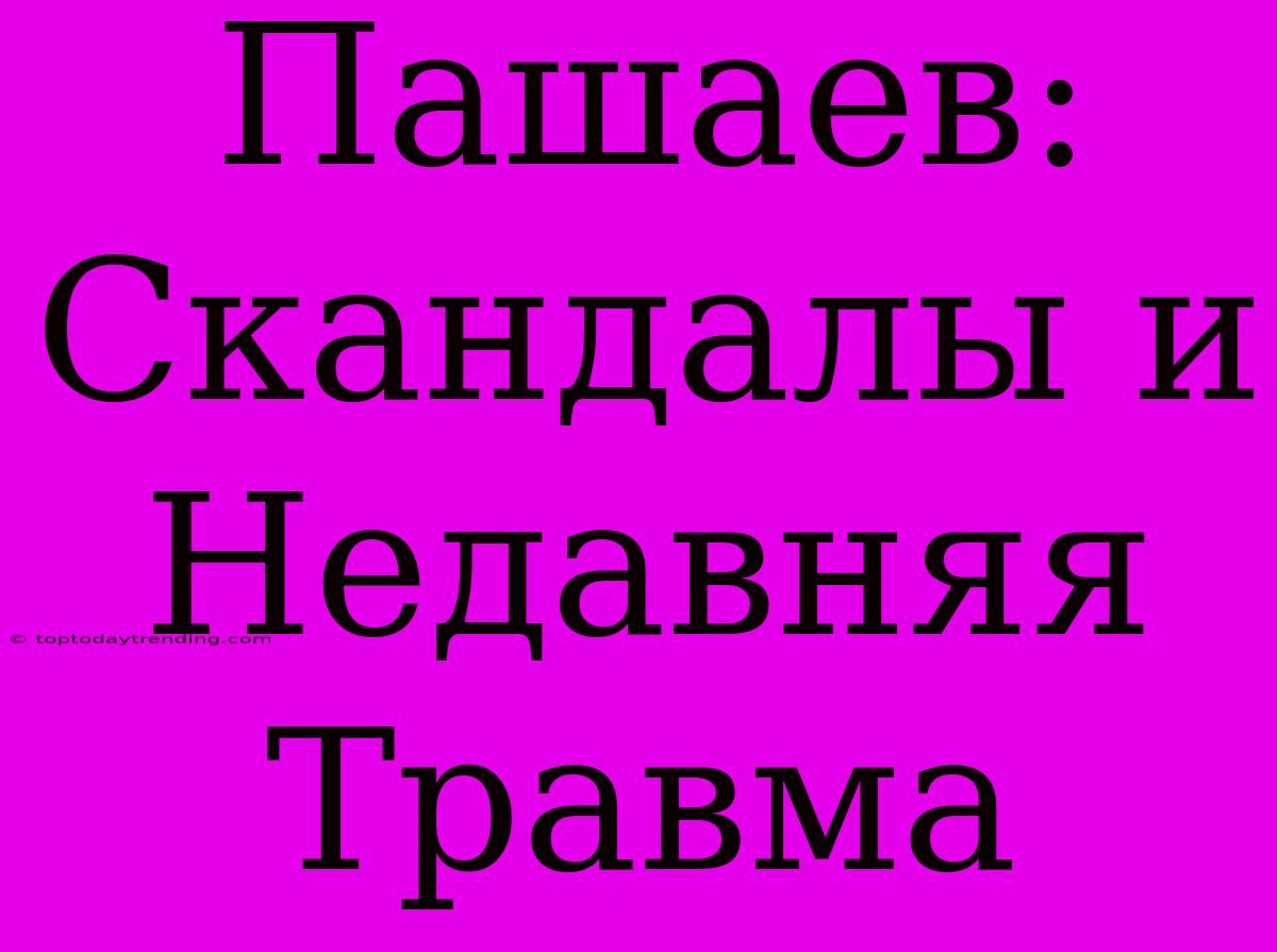 Пашаев: Скандалы И Недавняя Травма