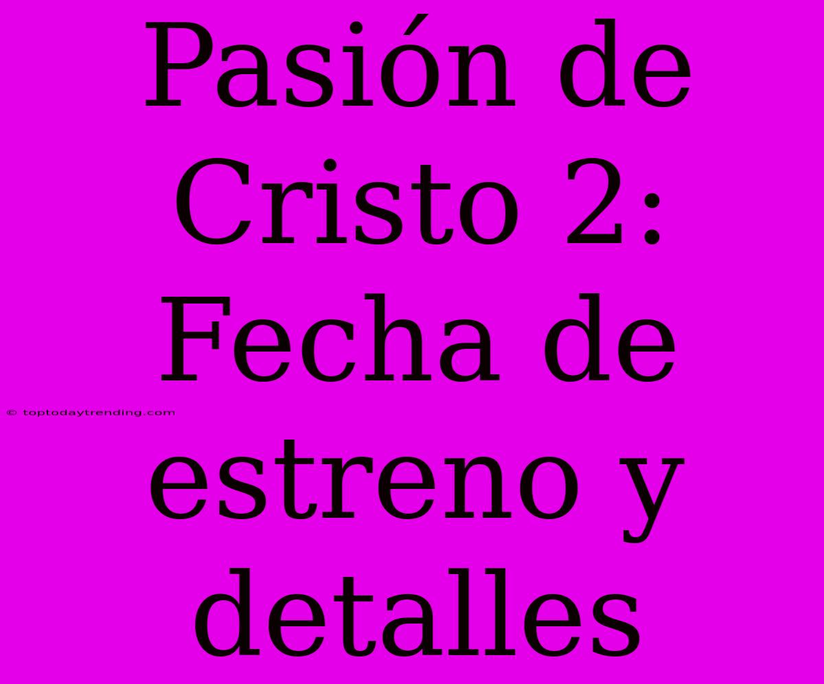 Pasión De Cristo 2: Fecha De Estreno Y Detalles