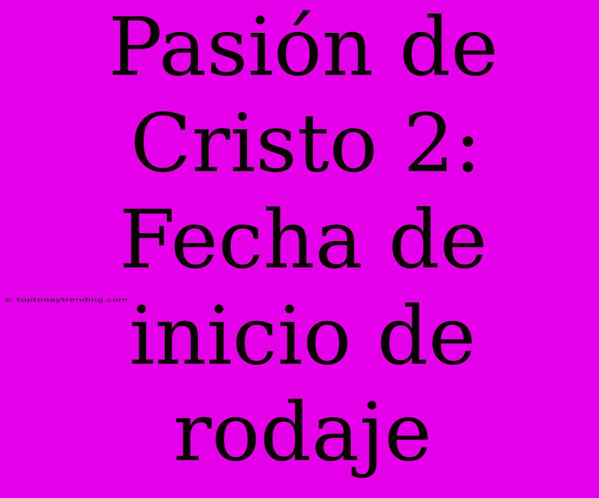 Pasión De Cristo 2: Fecha De Inicio De Rodaje