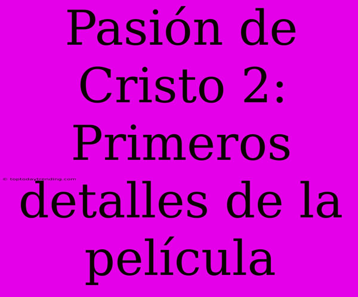 Pasión De Cristo 2:  Primeros Detalles De La Película