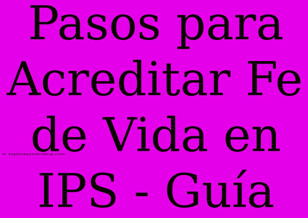 Pasos Para Acreditar Fe De Vida En IPS - Guía