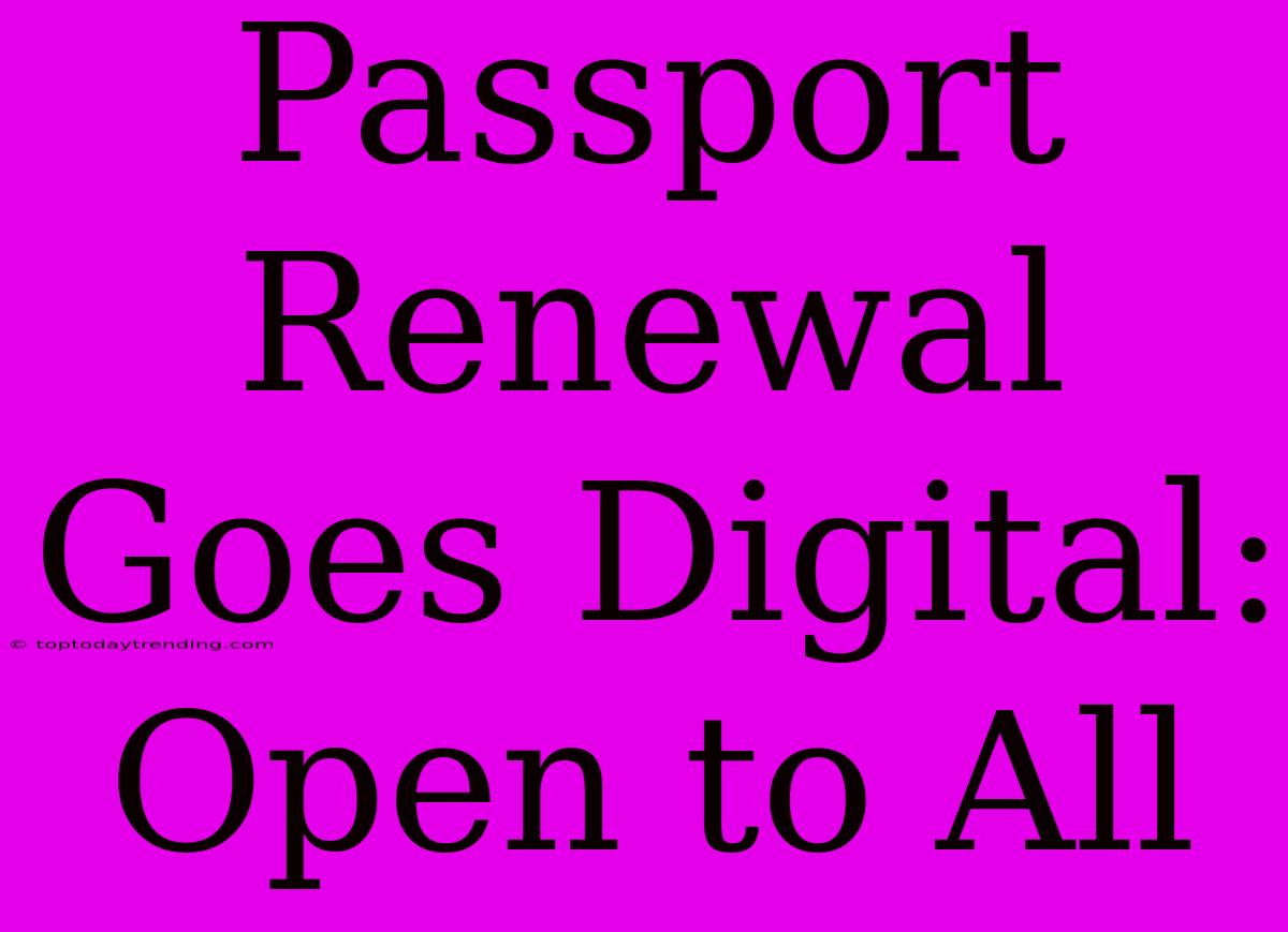 Passport Renewal Goes Digital: Open To All