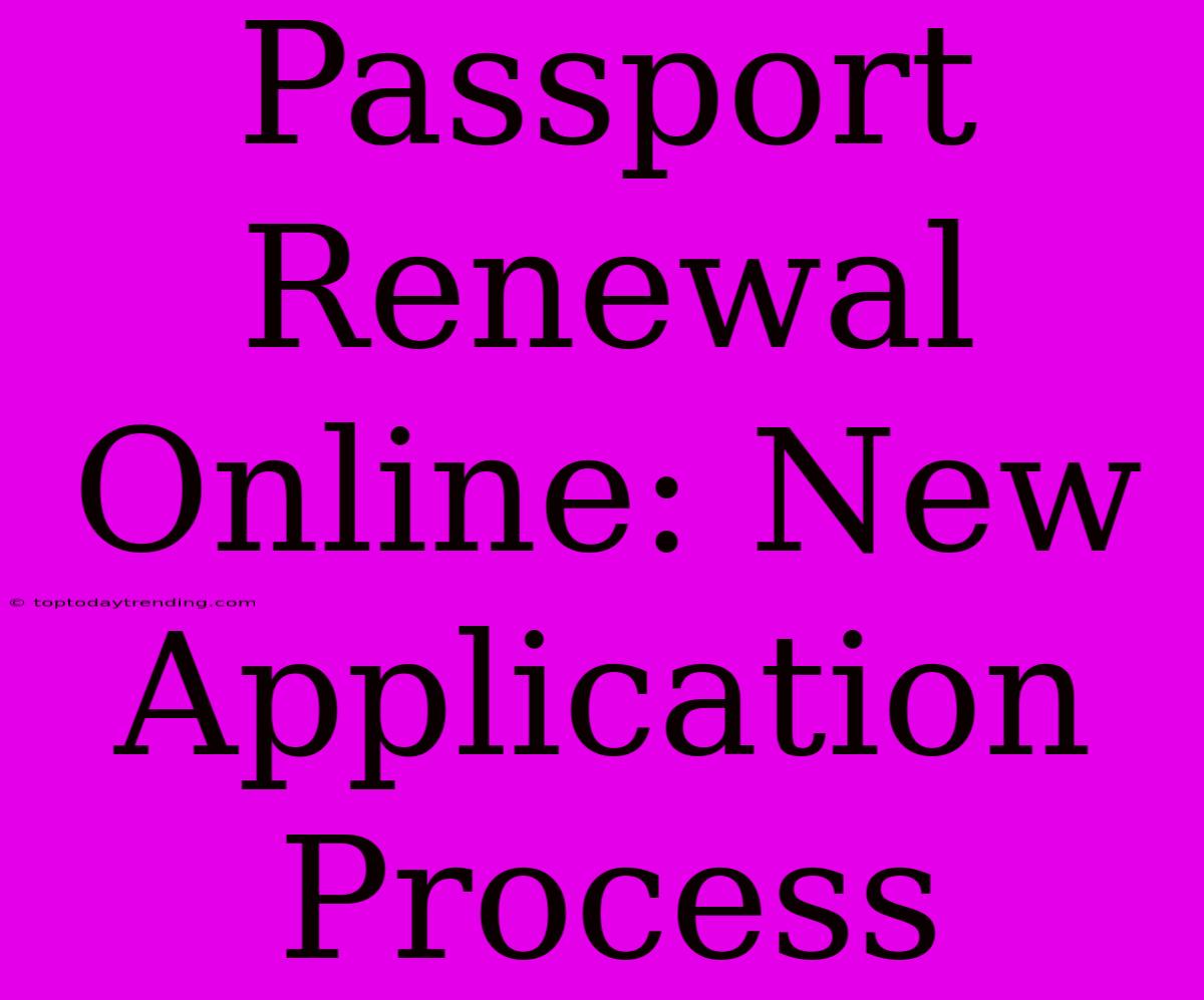 Passport Renewal Online: New Application Process