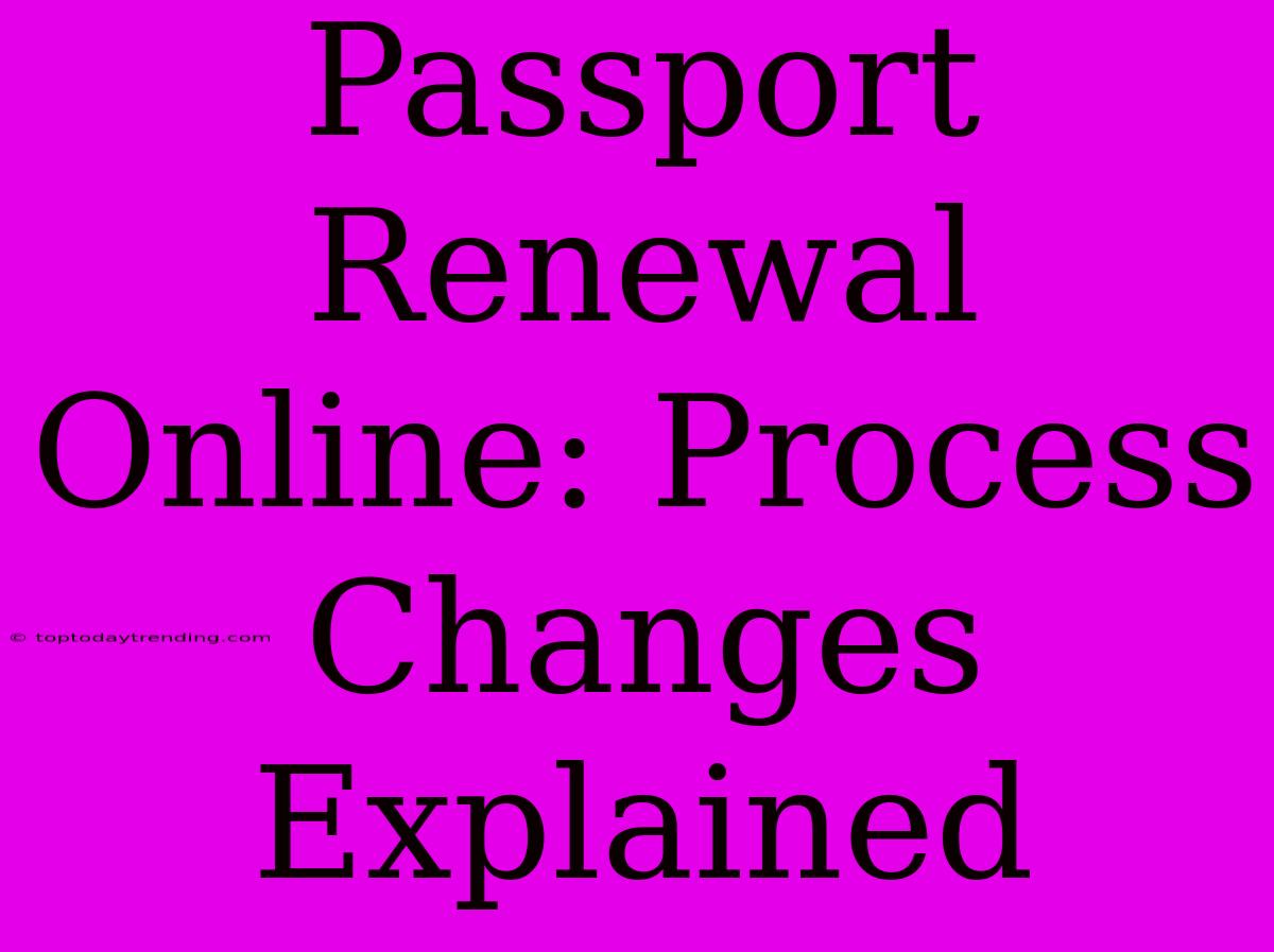 Passport Renewal Online: Process Changes Explained