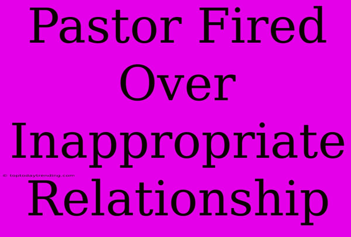 Pastor Fired Over Inappropriate Relationship