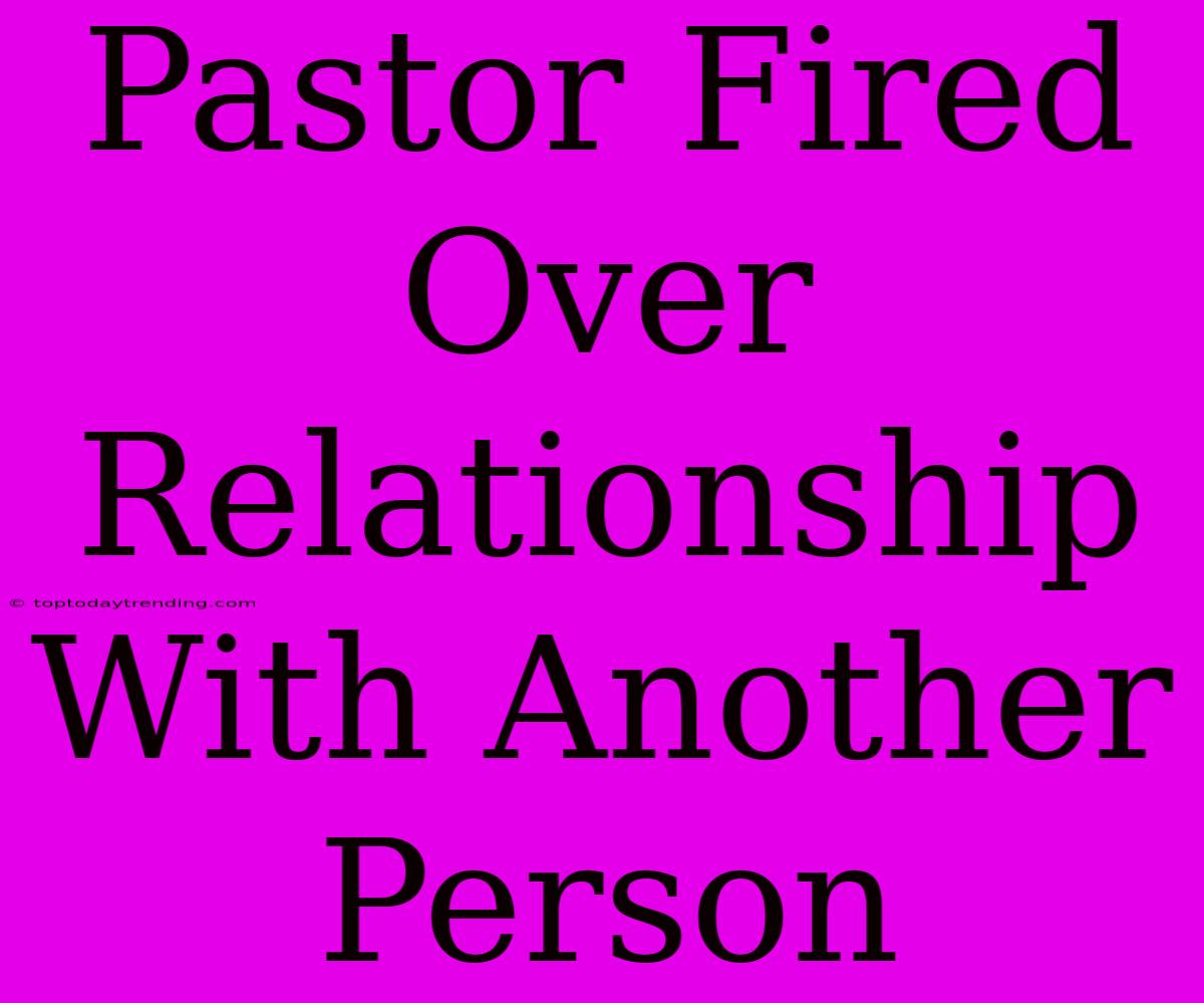 Pastor Fired Over Relationship With Another Person