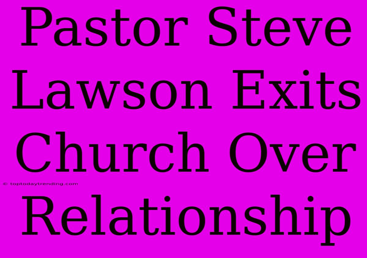 Pastor Steve Lawson Exits Church Over Relationship