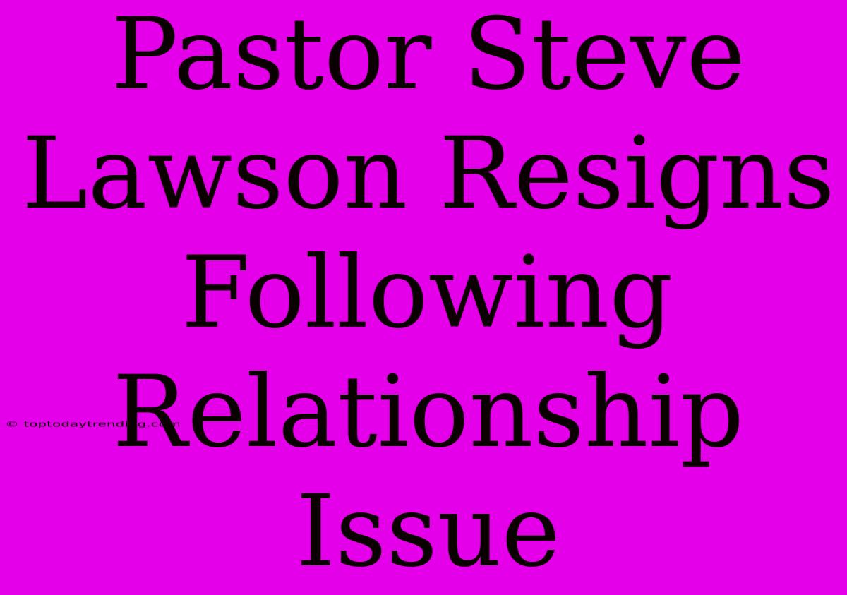 Pastor Steve Lawson Resigns Following Relationship Issue