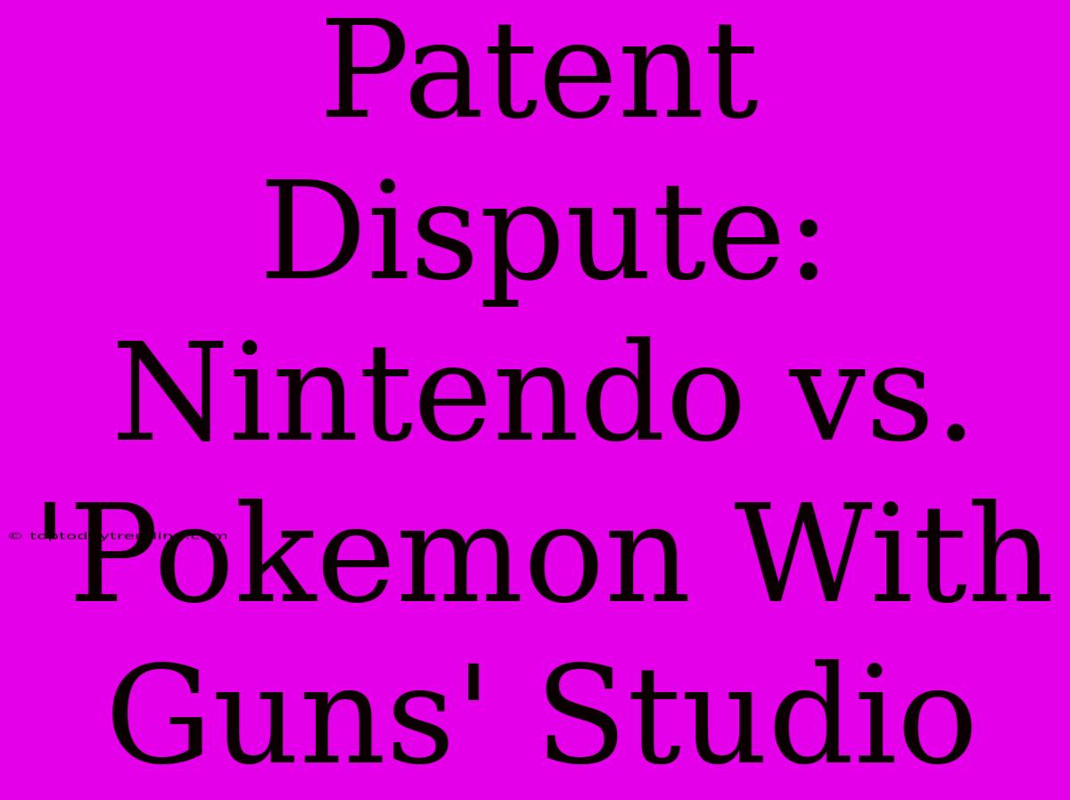 Patent Dispute: Nintendo Vs. 'Pokemon With Guns' Studio