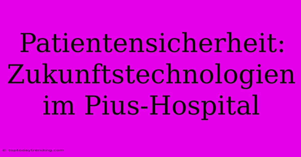 Patientensicherheit: Zukunftstechnologien Im Pius-Hospital