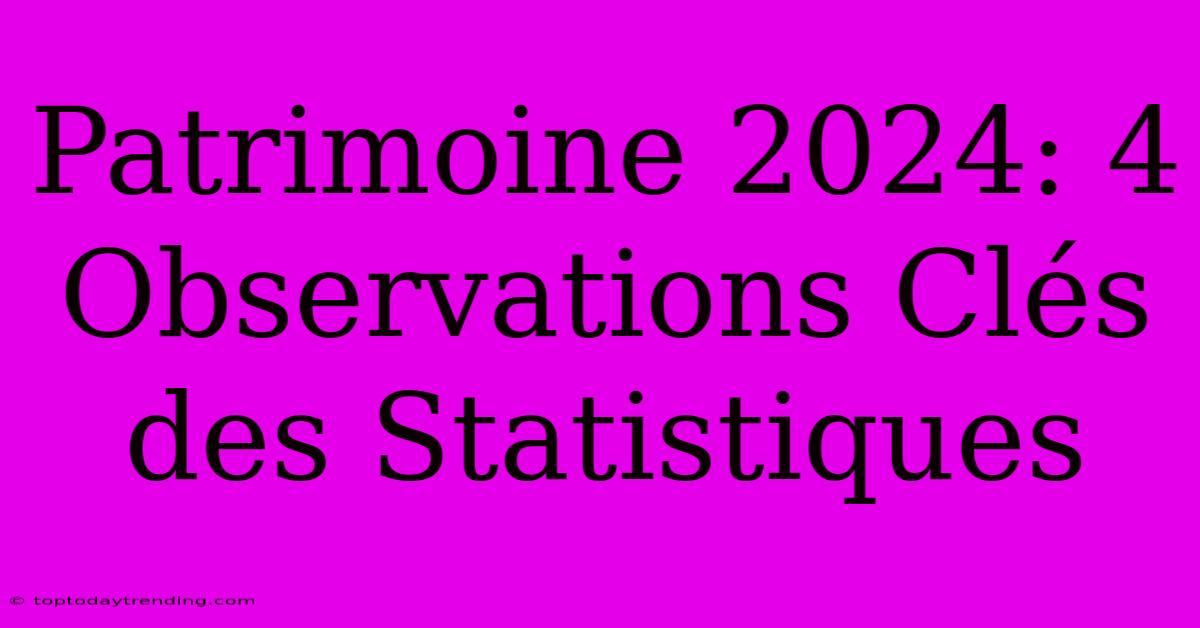 Patrimoine 2024: 4 Observations Clés Des Statistiques