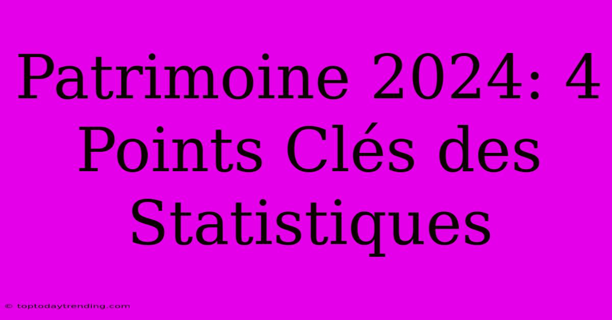 Patrimoine 2024: 4 Points Clés Des Statistiques