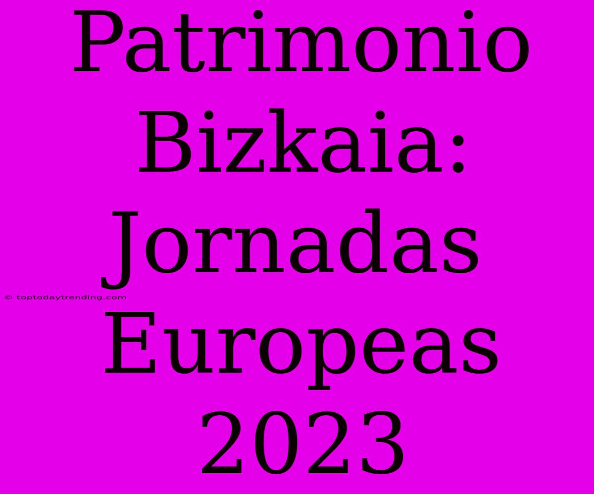 Patrimonio Bizkaia: Jornadas Europeas 2023