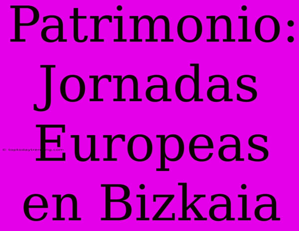 Patrimonio: Jornadas Europeas En Bizkaia