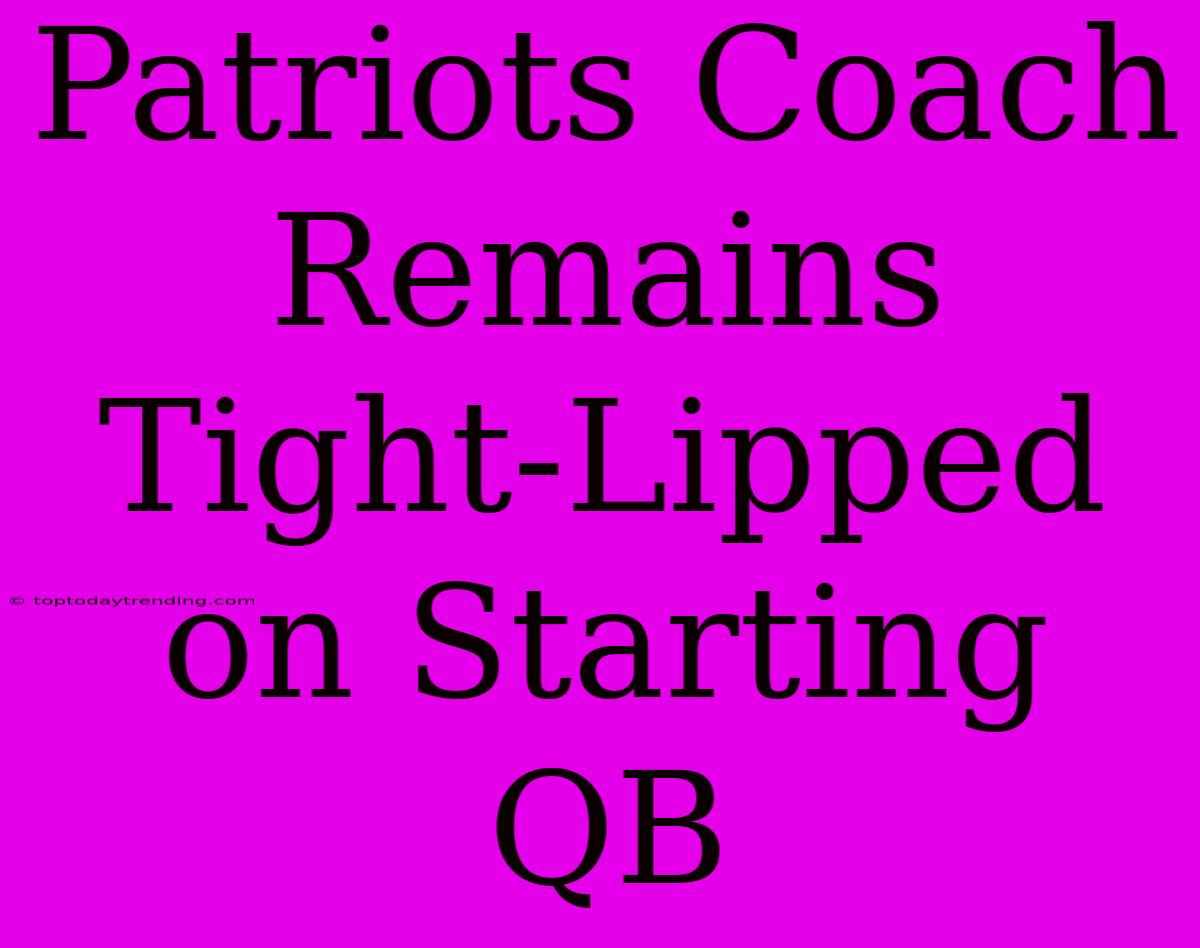 Patriots Coach Remains Tight-Lipped On Starting QB