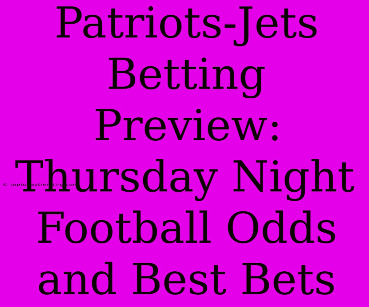 Patriots-Jets Betting Preview: Thursday Night Football Odds And Best Bets