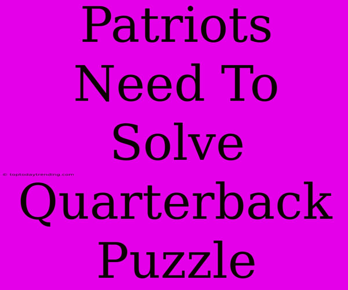 Patriots Need To Solve Quarterback Puzzle