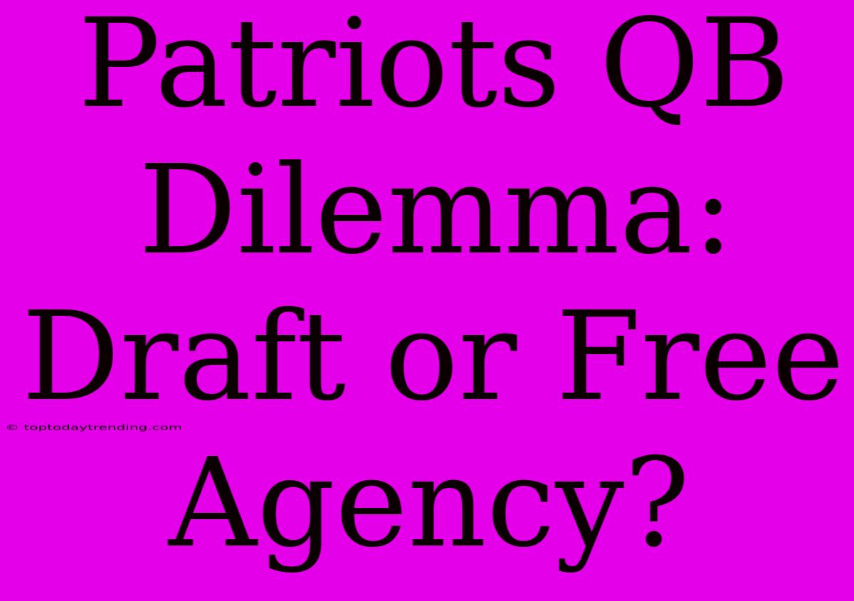 Patriots QB Dilemma:  Draft Or Free Agency?