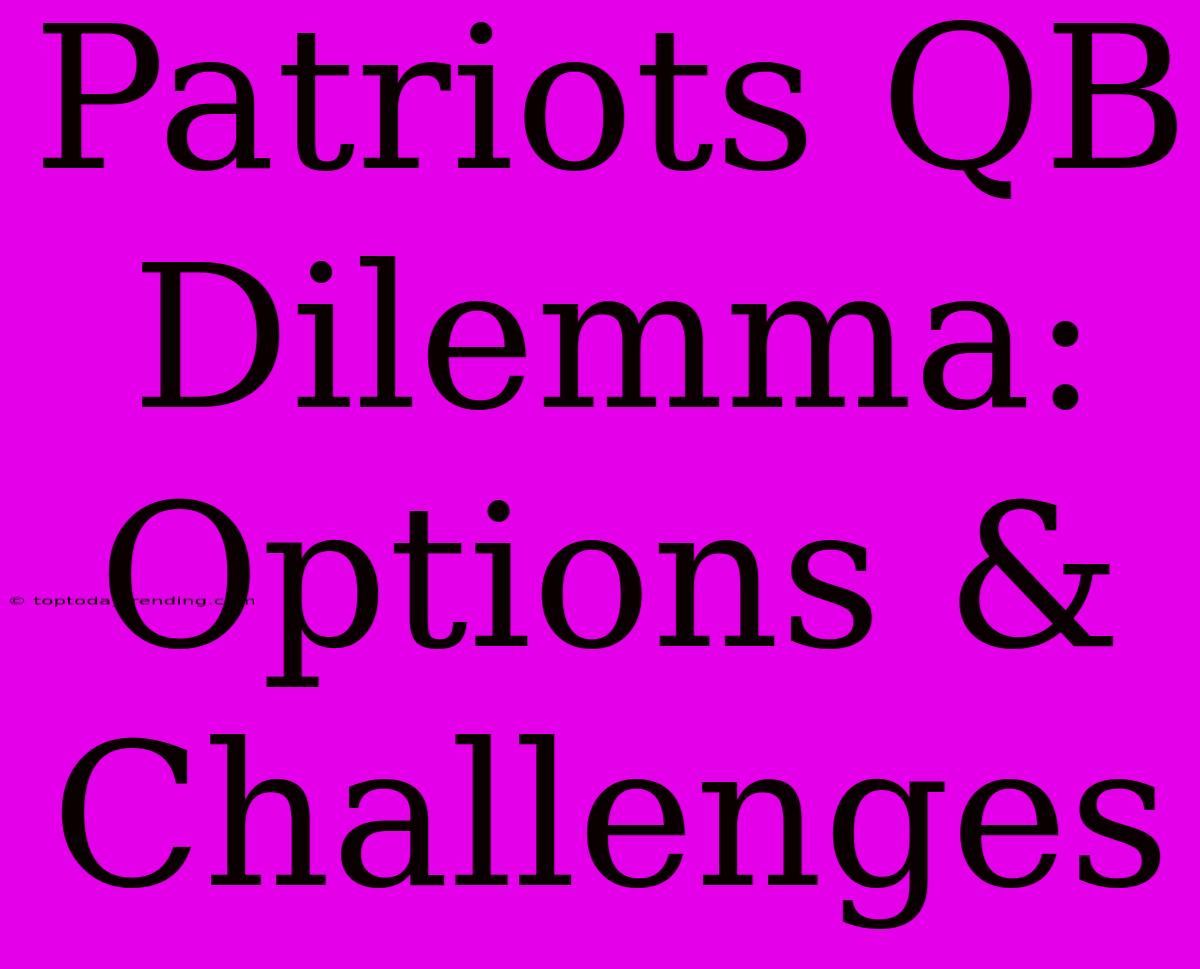 Patriots QB Dilemma: Options & Challenges