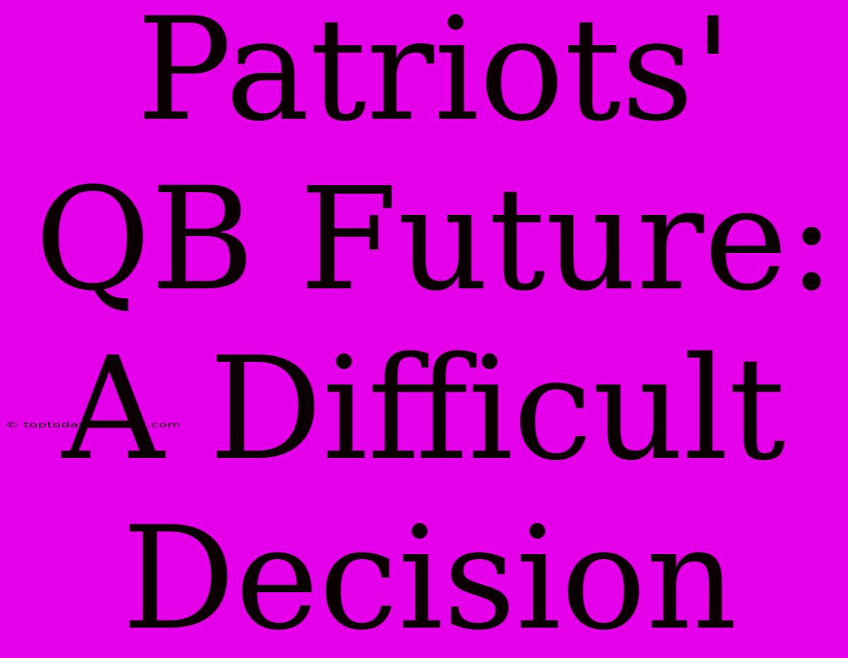 Patriots' QB Future: A Difficult Decision