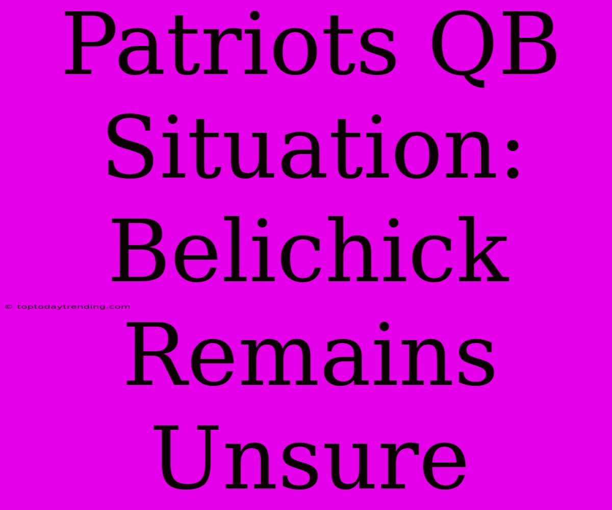 Patriots QB Situation: Belichick Remains Unsure