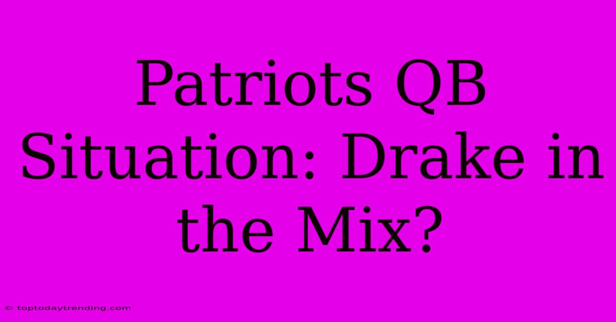 Patriots QB Situation: Drake In The Mix?