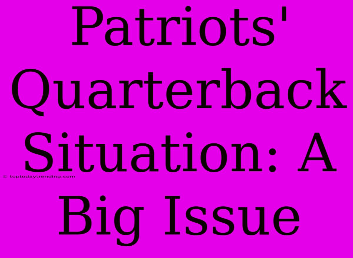 Patriots' Quarterback Situation: A Big Issue