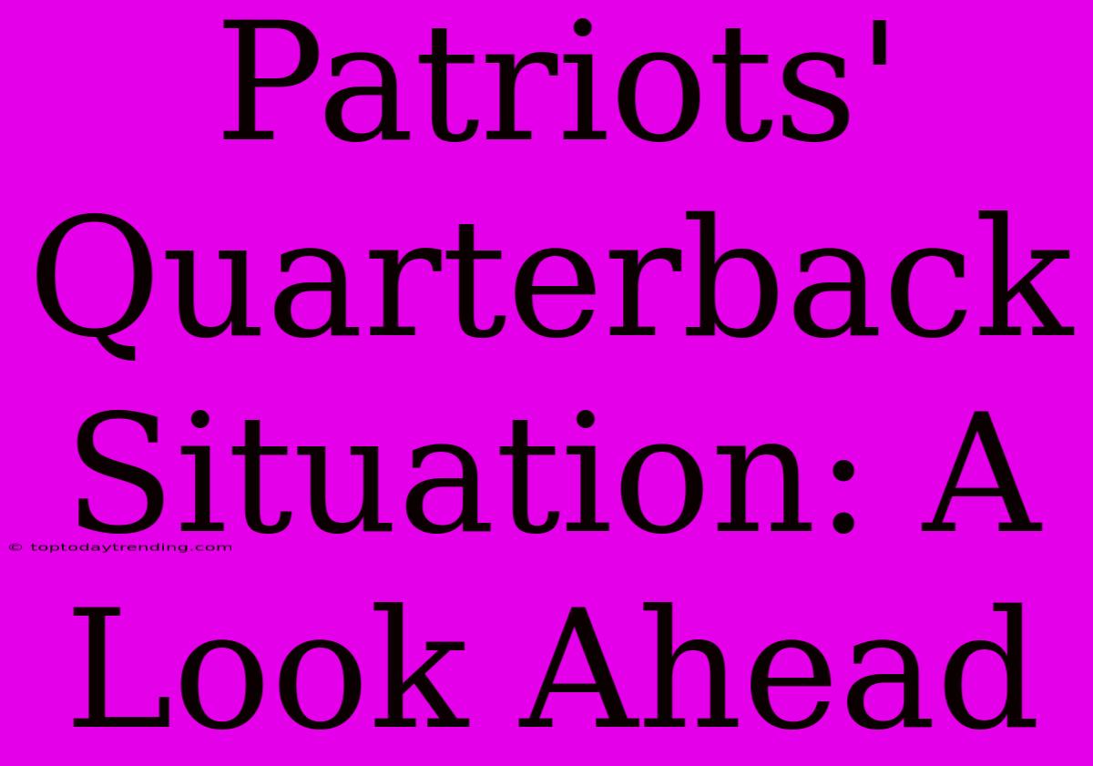 Patriots' Quarterback Situation: A Look Ahead